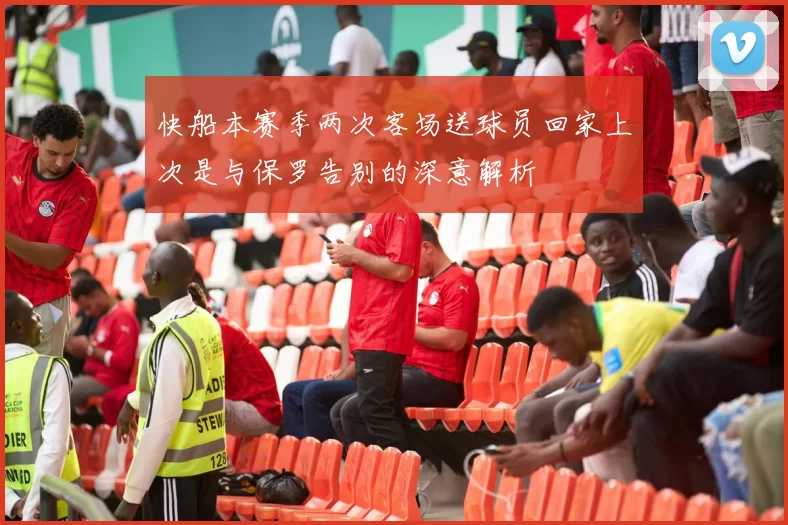 快船本赛季两次客场送球员回家上次是与保罗告别的深意解析