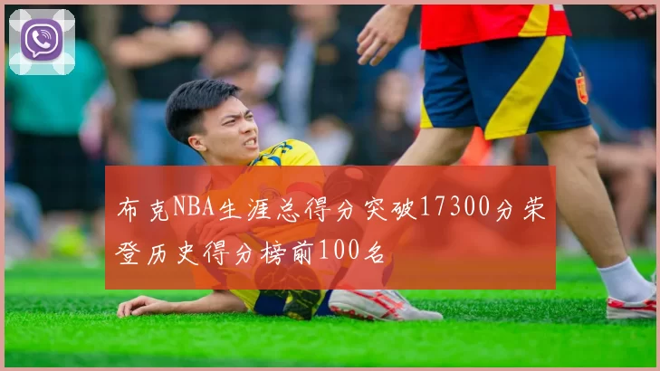 布克NBA生涯总得分突破17300分荣登历史得分榜前100名