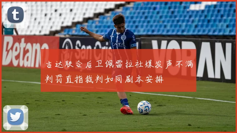吉达联合后卫佩雷拉社媒发声不满判罚直指裁判如同剧本安排