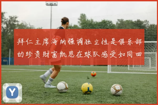 拜仁主席海纳强调独立性是俱乐部的珍贵财富凯恩在球队感受如同回家般自在